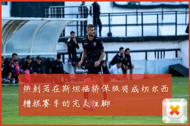 热刺若在斯坦福桥保级将成切尔西糟糕赛季的完美注脚