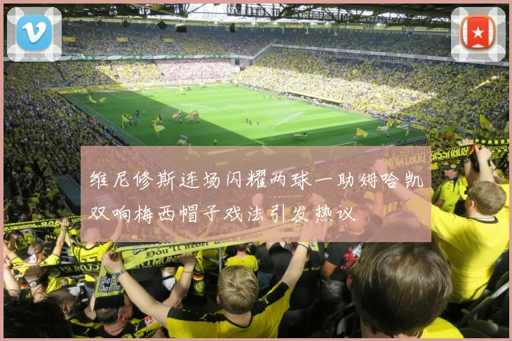 维尼修斯连场闪耀两球一助姆哈凯双响梅西帽子戏法引发热议