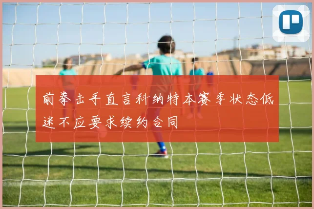 前拳击手直言科纳特本赛季状态低迷不应要求续约合同