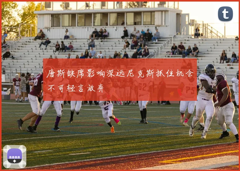 唐斯缺席影响深远尼克斯抓住机会不可轻言放弃