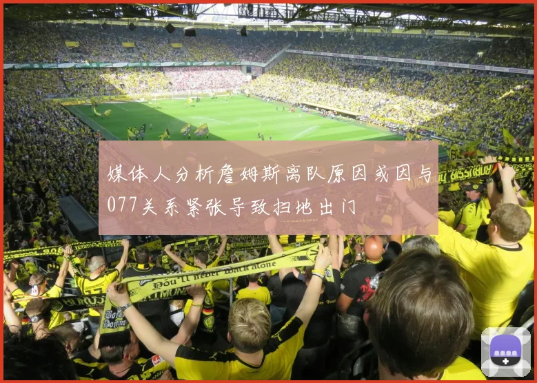 媒体人分析詹姆斯离队原因或因与077关系紧张导致扫地出门