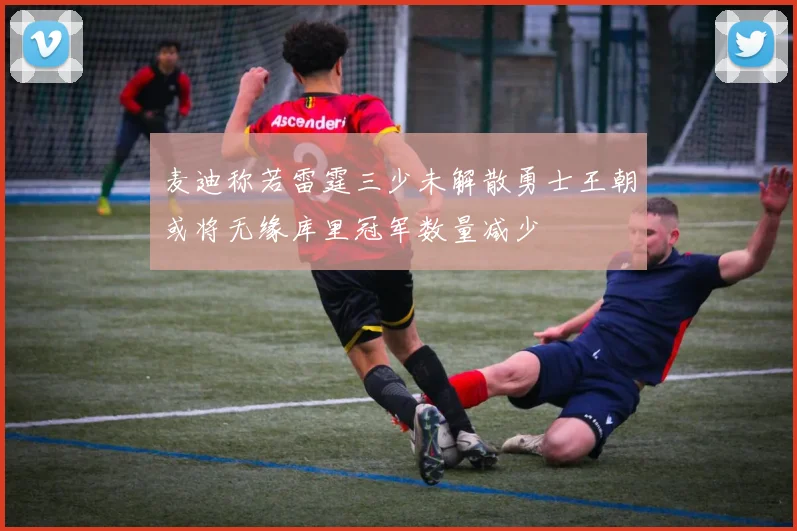 麦迪称若雷霆三少未解散勇士王朝或将无缘库里冠军数量减少