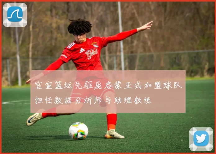 官宣篮坛先驱庞启蒙正式加盟球队担任数据分析师与助理教练