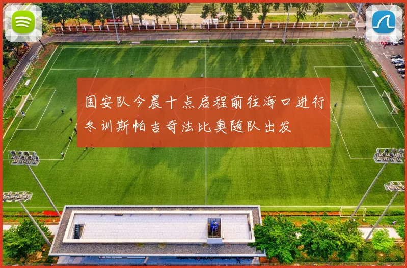 国安队今晨十点启程前往海口进行冬训斯帕吉奇法比奥随队出发