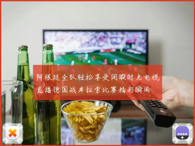 阿根廷全队轻松享受闲暇时光电视直播德国战库拉索比赛精彩瞬间