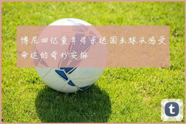 博尼回忆童年母亲送国米球衣感受命运的奇妙安排