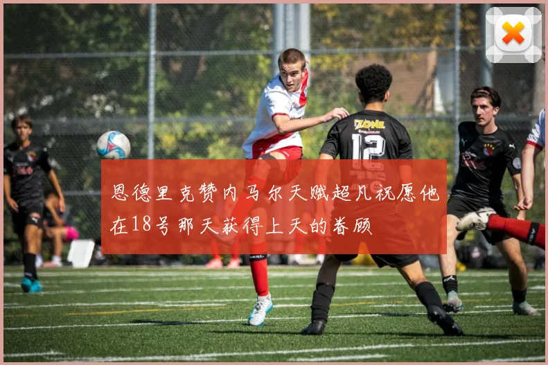 恩德里克赞内马尔天赋超凡祝愿他在18号那天获得上天的眷顾