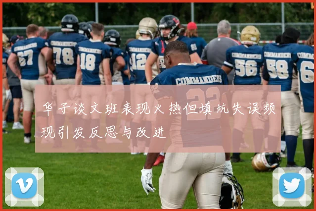 华子谈文班表现火热但填坑失误频现引发反思与改进