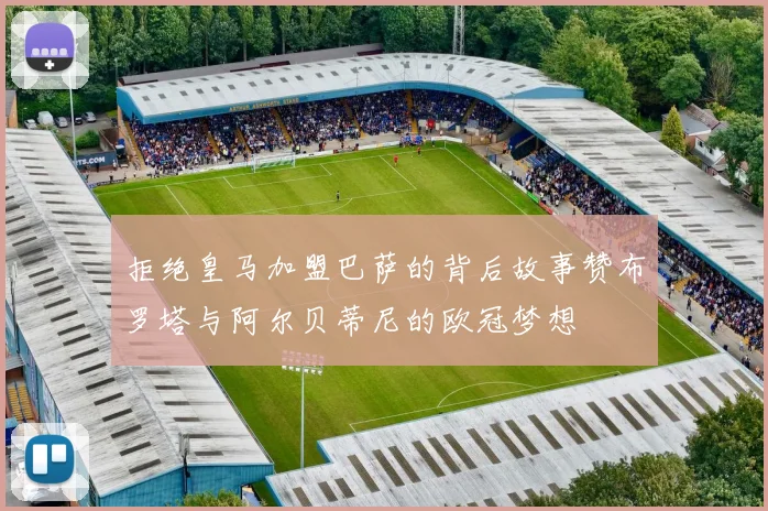 拒绝皇马加盟巴萨的背后故事赞布罗塔与阿尔贝蒂尼的欧冠梦想