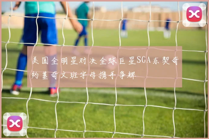 美国全明星对决全球巨星SGA东契奇约基奇文班字母携手争辉
