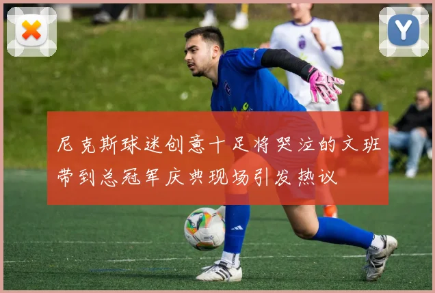 尼克斯球迷创意十足将哭泣的文班带到总冠军庆典现场引发热议